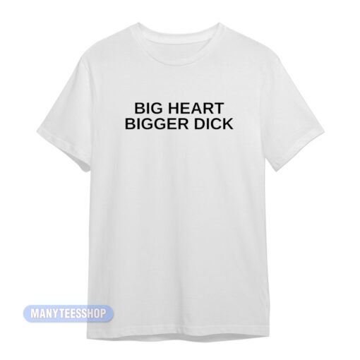 Big Heart Bigger Dick T-Shirt